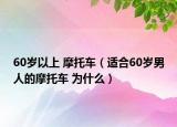 60歲以上 摩托車（適合60歲男人的摩托車 為什么）