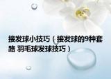 接發(fā)球小技巧（接發(fā)球的9種套路 羽毛球發(fā)球技巧）