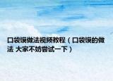 口袋饃做法視頻教程（口袋饃的做法 大家不妨嘗試一下）