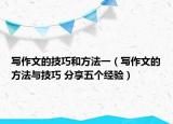 寫作文的技巧和方法一（寫作文的方法與技巧 分享五個經(jīng)驗）