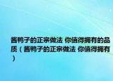 醬鴨子的正宗做法 你值得擁有的品質（醬鴨子的正宗做法 你值得擁有）