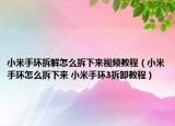 小米手環(huán)拆解怎么拆下來視頻教程（小米手環(huán)怎么拆下來 小米手環(huán)3拆卸教程）