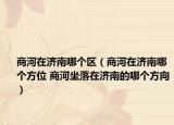 商河在濟南哪個區(qū)（商河在濟南哪個方位 商河坐落在濟南的哪個方向）