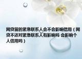 網(wǎng)貸留的緊急聯(lián)系人會不會影響信用（網(wǎng)貸不還對緊急聯(lián)系人有影響嗎 會影響個人信用嗎）