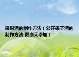 果果酒的制作方法（公開(kāi)果子酒的制作方法 健康無(wú)添加）