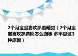 2個月寶寶喜歡趴著睡覺（2個月寶寶喜歡趴著睡怎么回事 多半是這3種原因）