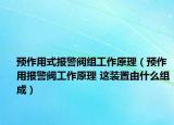 預(yù)作用式報(bào)警閥組工作原理（預(yù)作用報(bào)警閥工作原理 這裝置由什么組成）