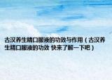 古漢養(yǎng)生精口服液的功效與作用（古漢養(yǎng)生精口服液的功效 快來了解一下吧）
