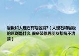 巖板和大理石有啥區(qū)別?（大理石和巖板的區(qū)別是什么 很多裝修界朋友都搞不清楚）