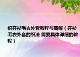 織開衫毛衣外套教程與圖解（開衫毛衣外套的織法 需要具體詳細的教程）