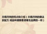 豐鎮(zhèn)月餅的特點和介紹（豐鎮(zhèn)月餅的做法及配方 成品味道跟香港著名品牌的一樣）