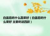 白露后吃什么蔬菜好（白露后吃什么菜好 主要吃這四款）