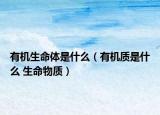 有機(jī)生命體是什么（有機(jī)質(zhì)是什么 生命物質(zhì)）