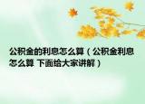 公積金的利息怎么算（公積金利息怎么算 下面給大家講解）