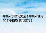蘋果xr小技巧大全（蘋果xr使用50個小技巧 實用技巧）