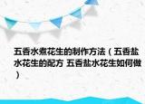 五香水煮花生的制作方法（五香鹽水花生的配方 五香鹽水花生如何做）