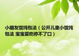 小朋友餛飩包法（公開兒童小餛飩包法 寶寶愛吃停不了口）