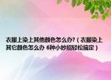 衣服上染上其他顏色怎么辦?（衣服染上其它顏色怎么辦 6種小妙招輕松搞定）