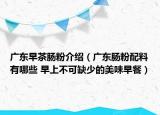 廣東早茶腸粉介紹（廣東腸粉配料有哪些 早上不可缺少的美味早餐）