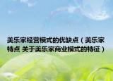 美樂(lè)家經(jīng)營(yíng)模式的優(yōu)缺點(diǎn)（美樂(lè)家特點(diǎn) 關(guān)于美樂(lè)家商業(yè)模式的特征）