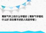 胃脹氣早上吃什么早餐好（胃脹氣早餐吃什么好 適合胃不好的人吃的早餐）