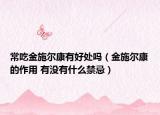 常吃金施爾康有好處嗎（金施爾康的作用 有沒有什么禁忌）