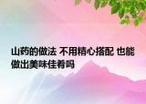 山藥的做法 不用精心搭配 也能做出美味佳肴嗎