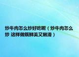 炒牛肉怎么炒好吃呢（炒牛肉怎么炒 這樣做既鮮美又嫩滑）
