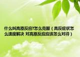 什么叫高原反應(yīng)?怎么克服（高反癥狀怎么速度解決 對高原反應(yīng)應(yīng)該怎么對待）