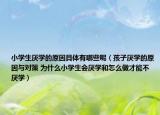 小學(xué)生厭學(xué)的原因具體有哪些呢（孩子厭學(xué)的原因與對(duì)策 為什么小學(xué)生會(huì)厭學(xué)和怎么做才能不厭學(xué)）
