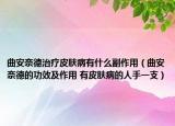 曲安奈德治療皮膚病有什么副作用（曲安奈德的功效及作用 有皮膚病的人手一支）