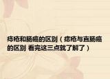 痔瘡和腸癌的區(qū)別（痣瘡與直腸癌的區(qū)別 看完這三點就了解了）