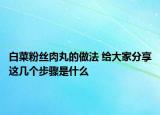 白菜粉絲肉丸的做法 給大家分享這幾個步驟是什么