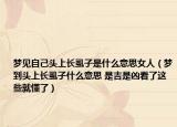 夢(mèng)見自己頭上長(zhǎng)虱子是什么意思女人（夢(mèng)到頭上長(zhǎng)虱子什么意思 是吉是兇看了這些就懂了）