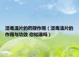濕毒清片的藥理作用（濕毒清片的作用與功效 你知道嗎）