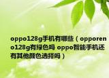 oppo128g手機有哪些（opporeno128g有綠色嗎 oppo智能手機還有其他顏色選擇嗎）