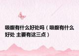 吸腹有什么好處嗎（吸腹有什么好處 主要有這三點(diǎn)）