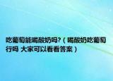 吃葡萄能喝酸奶嗎?（喝酸奶吃葡萄行嗎 大家可以看看答案）
