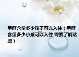 甲醛含量多少孩子可以入?。兹┖慷嗌傩『⒖梢匀胱?需要了解這些）