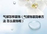 氣球怎樣裝飾（氣球飾裝簡單方法 怎么裝飾呢）