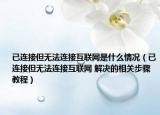 已連接但無法連接互聯(lián)網(wǎng)是什么情況（已連接但無法連接互聯(lián)網(wǎng) 解決的相關(guān)步驟教程）