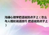 溝通心理學(xué)把話說到點(diǎn)子上（怎么與人相處說話技巧 把話說到點(diǎn)子上）