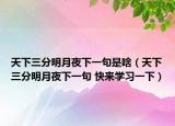 天下三分明月夜下一句是啥（天下三分明月夜下一句 快來學(xué)習(xí)一下）