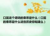 口笛這個(gè)詞語(yǔ)的意思是什么（口笛的意思是什么這些歷史你知道么）