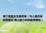 哪個星座女生最厲害（勾人最歷害的星座女 榜上前三的星座有哪些）