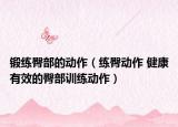 鍛練臀部的動(dòng)作（練臀動(dòng)作 健康有效的臀部訓(xùn)練動(dòng)作）