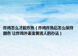 炸雞怎么才能炸熟（炸雞炸熟后怎么保持顏色 讓炸雞外表金黃誘人的辦法）