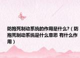 防抱死制動系統(tǒng)的作用是什么?（防抱死制動系統(tǒng)是什么意思 有什么作用）
