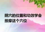 陰穴的位置和功效學(xué)會按摩這個穴位
