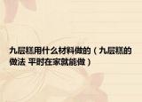 九層糕用什么材料做的（九層糕的做法 平時(shí)在家就能做）